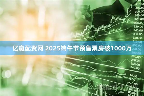 亿赢配资网 2025端午节预售票房破1000万