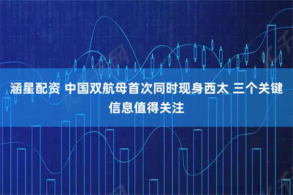 涵星配资 中国双航母首次同时现身西太 三个关键信息值得关注