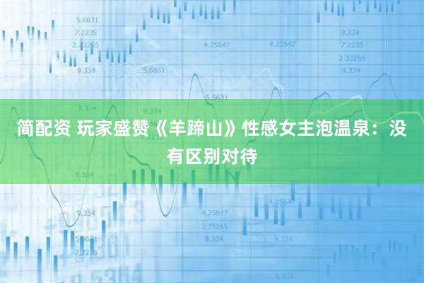 简配资 玩家盛赞《羊蹄山》性感女主泡温泉：没有区别对待