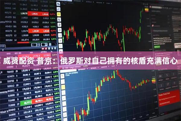 威贤配资 普京：俄罗斯对自己拥有的核盾充满信心