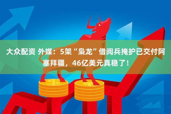 大众配资 外媒：5架“枭龙”借阅兵掩护已交付阿塞拜疆，46亿美元真稳了！