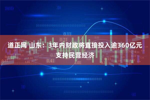 道正网 山东：3年内财政将直接投入逾360亿元支持民营经济