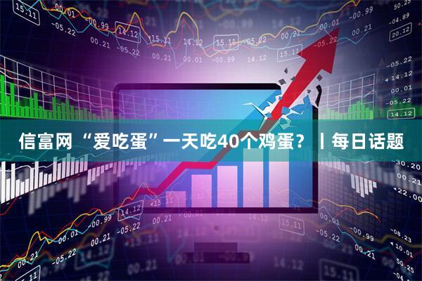 信富网 “爱吃蛋”一天吃40个鸡蛋？丨每日话题