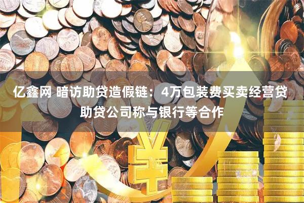 亿鑫网 暗访助贷造假链：4万包装费买卖经营贷 助贷公司称与银行等合作