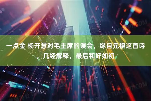 一点金 杨开慧对毛主席的误会，缘自元稹这首诗，几经解释，最后和好如初